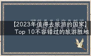 【2023年值得去旅游的国家】Top 10不容错过的旅游胜地推荐