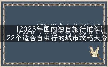 【2023年国内独自旅行推荐】22个适合自由行的城市攻略大分享