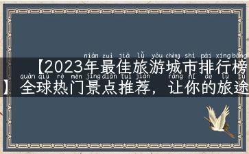 【2023年最佳旅游城市排行榜】全球热门景点推荐，让你的旅途别具一格！