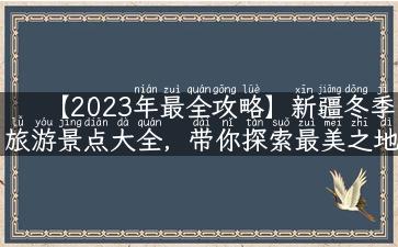 【2023年最全攻略】新疆冬季旅游景点大全，带你探索最美之地