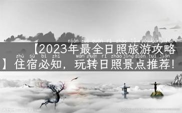 【2023年最全日照旅游攻略】住宿必知，玩转日照景点推荐！