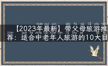 【2023年最新】带父母旅游推荐：适合中老年人旅游的10大目的地