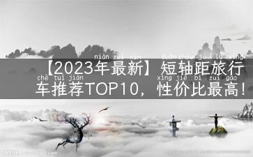 【2023年最新】短轴距旅行车推荐TOP10，性价比最高！