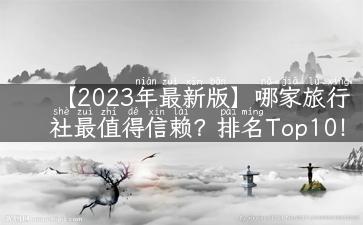 【2023年最新版】哪家旅行社最值得信赖？排名Top10！