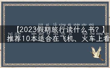 【2023假期旅行读什么书？】推荐10本适合在飞机、火车上看的好书！