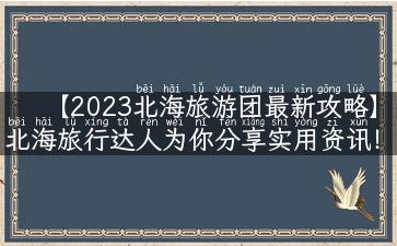 【2023北海旅游团最新攻略】北海旅行达人为你分享实用资讯！