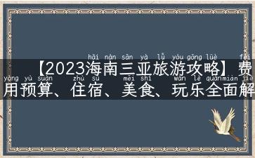 【2023海南三亚旅游攻略】费用预算、住宿、美食、玩乐全面解析