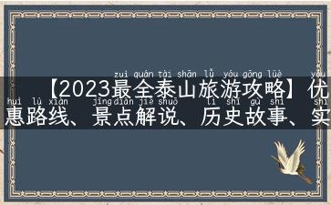 【2023最全泰山旅游攻略】优惠路线、景点解说、历史故事、实用小贴士！