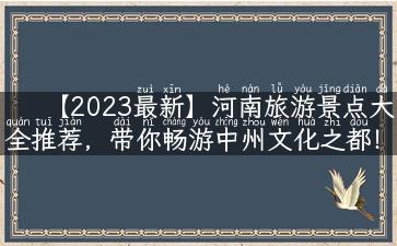 【2023最新】河南旅游景点大全推荐，带你畅游中州文化之都！