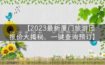 【2023最新厦门旅游团报价大揭秘，一键查询预订】