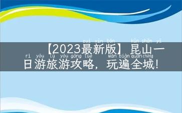 【2023最新版】昆山一日游旅游攻略，玩遍全城！