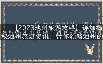 【2023池州旅游攻略】详细揭秘池州旅游资讯，带你领略池州的独特风情！