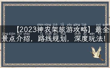 【2023神农架旅游攻略】最全景点介绍，路线规划，深度玩法！