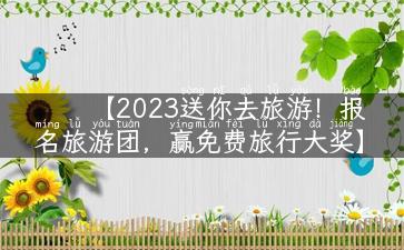 【2023送你去旅游！报名旅游团，赢免费旅行大奖】