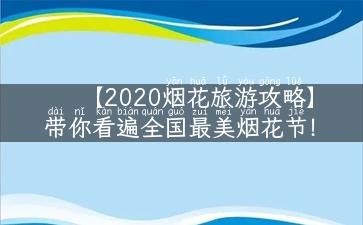 【2020烟花旅游攻略】带你看遍全国最美烟花节！