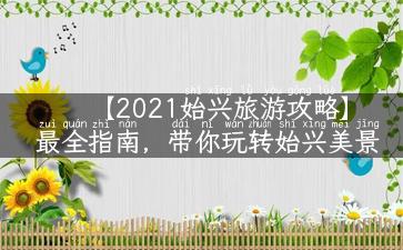 【2021始兴旅游攻略】最全指南，带你玩转始兴美景