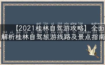 【2021桂林自驾游攻略】全面解析桂林自驾旅游线路及景点指南