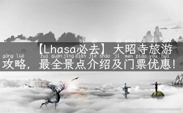 【Lhasa必去】大昭寺旅游攻略，最全景点介绍及门票优惠！