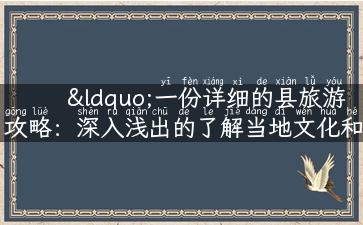 “一份详细的县旅游攻略：深入浅出的了解当地文化和景点”