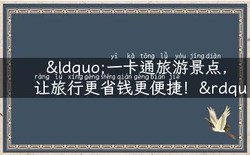 “一卡通旅游景点，让旅行更省钱更便捷！”