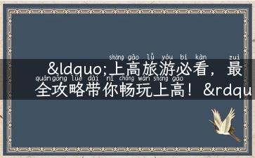 “上高旅游必看，最全攻略带你畅玩上高！”