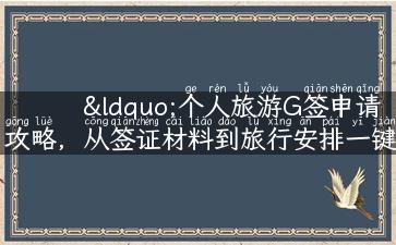 “个人旅游G签申请攻略，从签证材料到旅行安排一键指南”