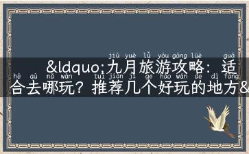 “九月旅游攻略：适合去哪玩？推荐几个好玩的地方”