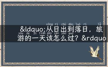 “从日出到落日，旅游的一天该怎么过？”