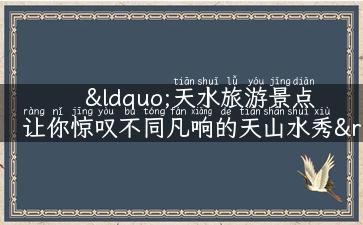 “天水旅游景点  让你惊叹不同凡响的天山水秀”