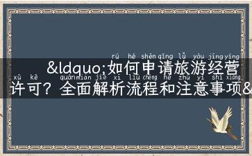 “如何申请旅游经营许可？全面解析流程和注意事项”