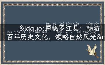 “探秘罗江县：畅游百年历史文化，领略自然风光”