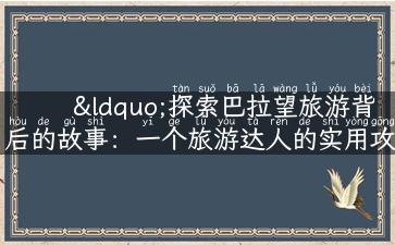 “探索巴拉望旅游背后的故事：一个旅游达人的实用攻略分享”