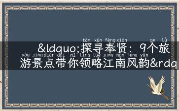 “探寻奉贤：9个旅游景点带你领略江南风韵”