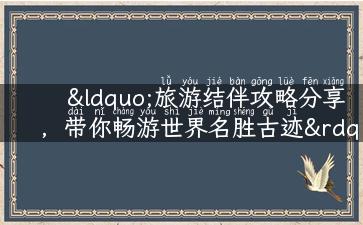 “旅游结伴攻略分享，带你畅游世界名胜古迹”