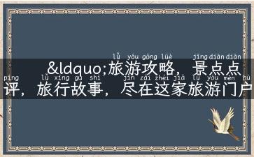 “旅游攻略，景点点评，旅行故事，尽在这家旅游门户网站！”