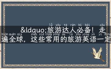 “旅游达人必备！走遍全球，这些常用的旅游英语一定要掌握！”