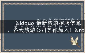 “最新旅游招聘信息，各大旅游公司等你加入！”