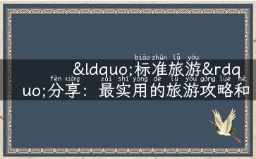 “标准旅游”分享：最实用的旅游攻略和经验，独家解读旅游新玩法！