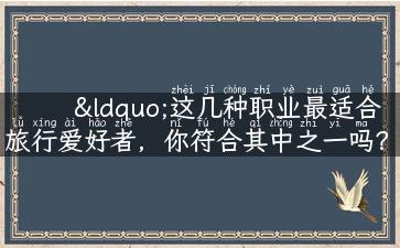 “这几种职业最适合旅行爱好者，你符合其中之一吗？”