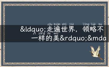 “走遍世界，领略不一样的美”——世界旅游日主题