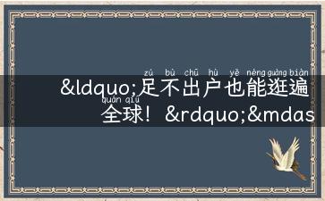 “足不出户也能逛遍全球！”——发布神器：出门旅游的句子！