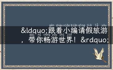 “跟着小编请假旅游，带你畅游世界！”