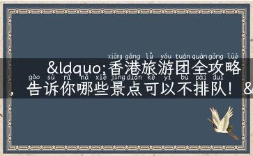 “香港旅游团全攻略，告诉你哪些景点可以不排队！”