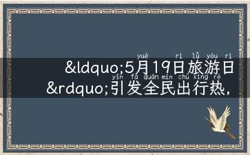 “5月19日旅游日”引发全民出行热，这个节日究竟有什么来头？