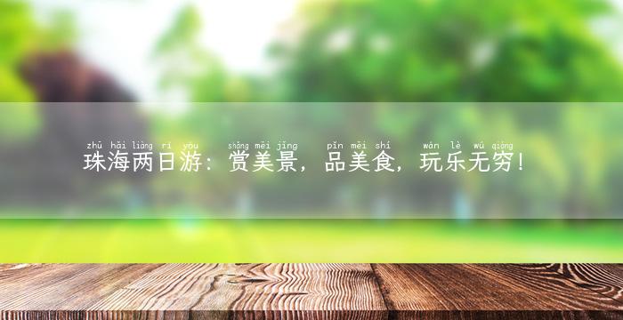 珠海两日游：赏美景，品美食，玩乐无穷！