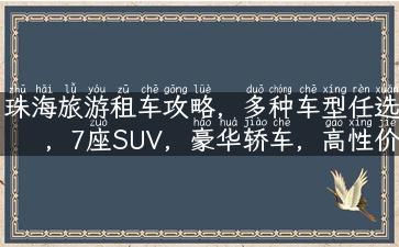 珠海旅游租车攻略，多种车型任选，7座SUV，豪华轿车，高性价比！