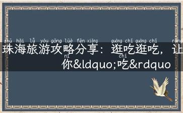 珠海旅游攻略分享：逛吃逛吃，让你“吃”尽珠海！