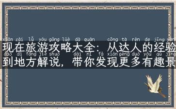 现在旅游攻略大全：从达人的经验到地方解说，带你发现更多有趣景点和故事