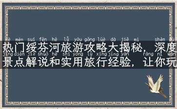 热门绥芬河旅游攻略大揭秘，深度景点解说和实用旅行经验，让你玩转这个美丽的小城。