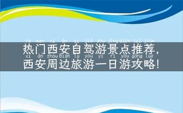 热门西安自驾游景点推荐，西安周边旅游一日游攻略！